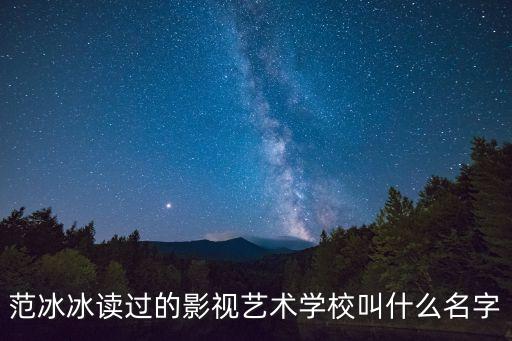 范冰冰讀過的影視藝術學校叫什么名字