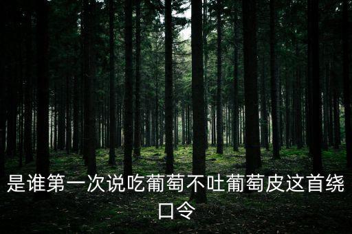 是誰(shuí)第一次說(shuō)吃葡萄不吐葡萄皮這首繞口令