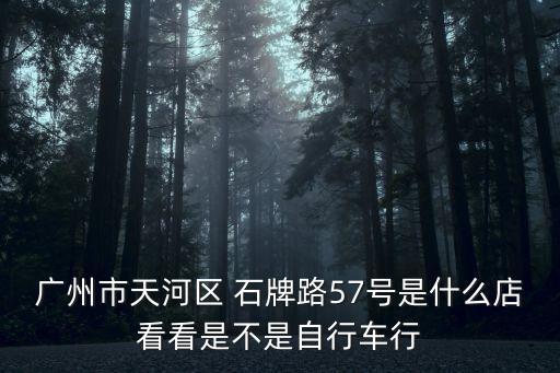 廣州市天河區 石牌路57號是什么店看看是不是自行車行