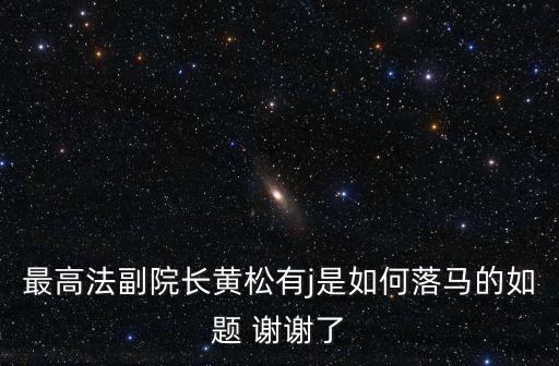 最高法副院長黃松有j是如何落馬的如題 謝謝了