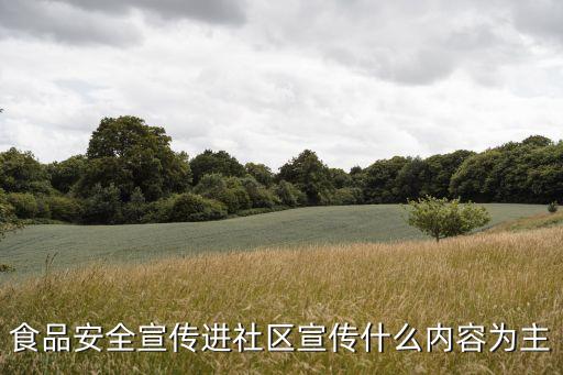 食品安全宣傳進社區(qū)宣傳什么內(nèi)容為主