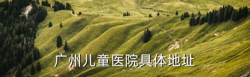 廣州兒童醫(yī)院具體地址