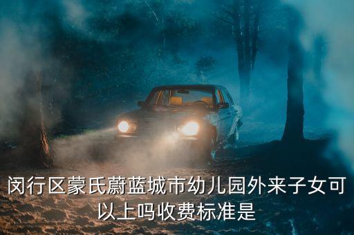 上海市蒙氏園長，閔行區蒙氏蔚藍城市幼兒園外來子女可以上嗎收費標準是
