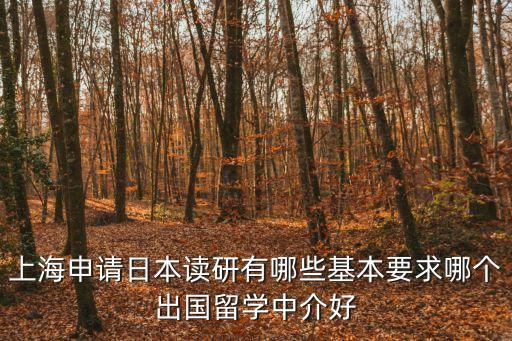 上海申請(qǐng)日本讀研有哪些基本要求哪個(gè)出國(guó)留學(xué)中介好