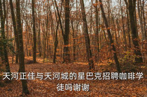 天河正佳與天河城的星巴克招聘咖啡學徒嗎謝謝