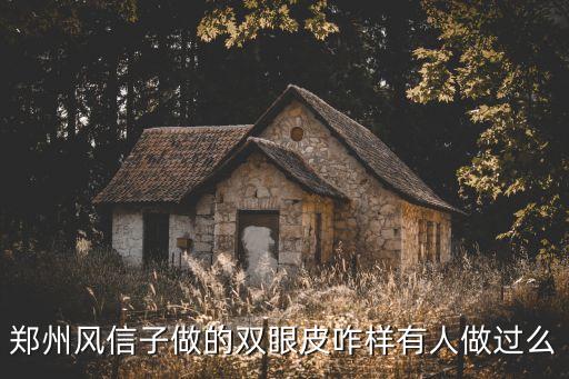 遠(yuǎn)方的表妹，鄭州風(fēng)信子做的雙眼皮咋樣有人做過么