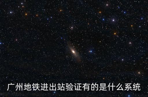 廣州地鐵進出站驗證有的是什么系統