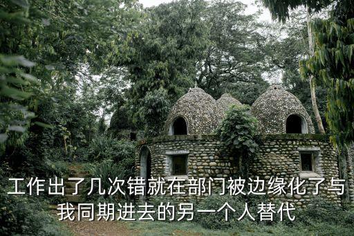 工作出了幾次錯就在部門被邊緣化了與我同期進去的另一個人替代