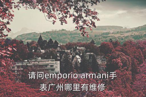 請問emporio armani手表廣州哪里有維修