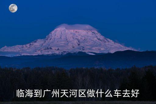 臨海到廣州天河區做什么車去好