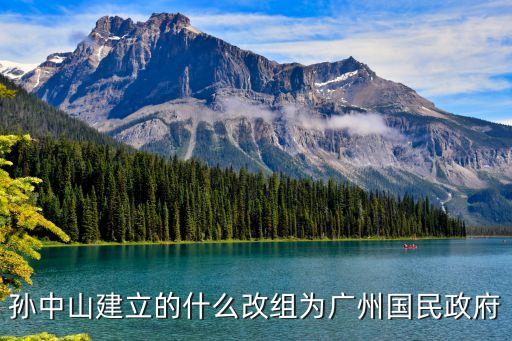 廣州一心為家誰創立的，孫中山建立的什么改組為廣州國民政府