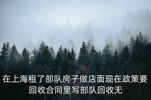 在上海租了部隊(duì)房子做店面現(xiàn)在政策要回收合同里寫部隊(duì)回收無