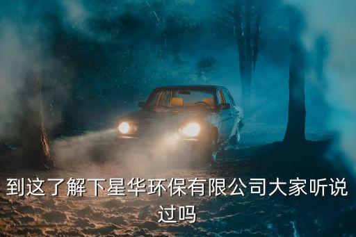 到這了解下星華環保有限公司大家聽說過嗎