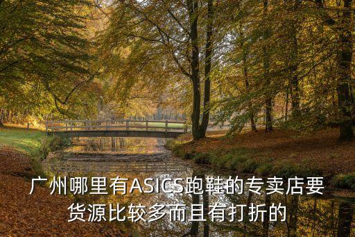廣州哪里有ASICS跑鞋的專賣店要貨源比較多而且有打折的