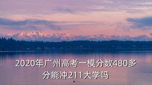 2020年廣州高考一模分數480多分能沖211大學嗎