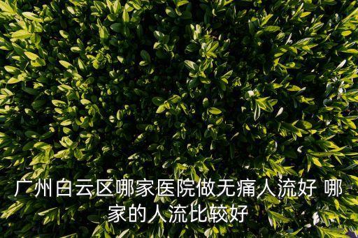廣州白云區哪家醫院做無痛人流好 哪家的人流比較好