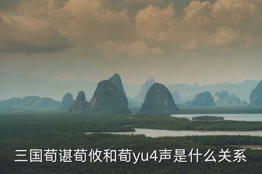 三國荀諶荀攸和荀yu4聲是什么關系