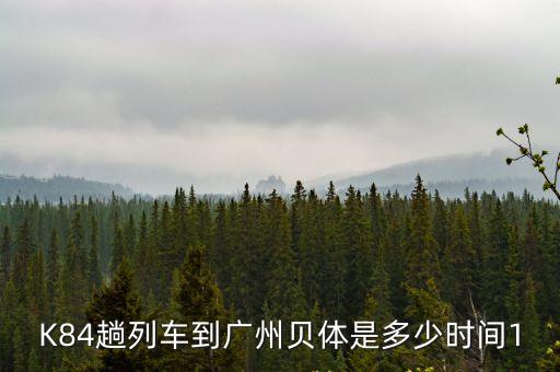 K84趟列車到廣州貝體是多少時間1