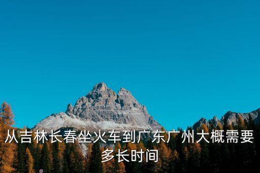 從吉林長春坐火車到廣東廣州大概需要多長時間