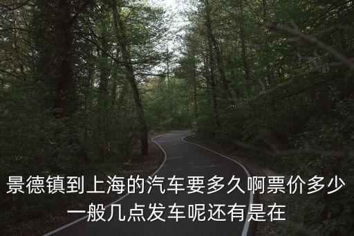 景德鎮到上海的汽車要多久啊票價多少一般幾點發車呢還有是在