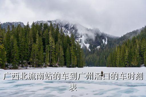 廣西北流南站的車到廣州滘口的車時刻表