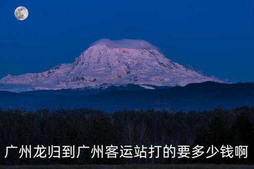 廣州龍歸到廣州客運(yùn)站打的要多少錢啊