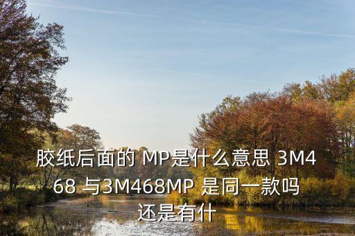 膠紙后面的 MP是什么意思 3M468 與3M468MP 是同一款嗎還是有什