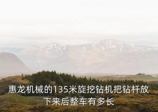 惠龍機(jī)械的135米旋挖鉆機(jī)把鉆桿放下來(lái)后整車(chē)有多長(zhǎng)