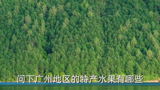 廣州有啥特色水果，廣州有什么特色的水果