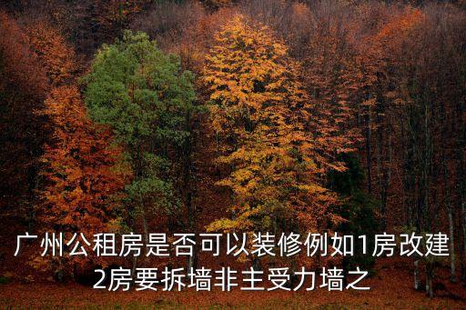 廣州公租房是否可以裝修例如1房改建2房要拆墻非主受力墻之