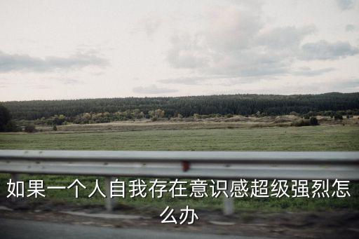 自我意識強，自我意識很強是啥意思
