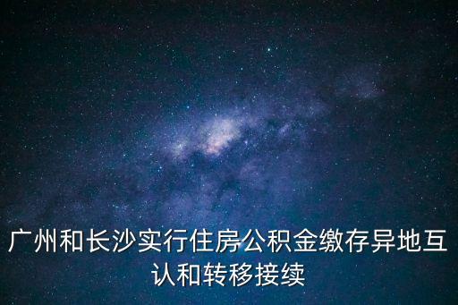 廣州和長沙實行住房公積金繳存異地互認和轉移接續