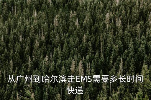 從廣州到哈爾濱走EMS需要多長時間快遞