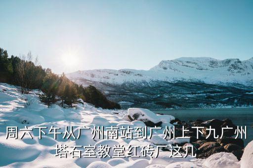 周六下午從廣州南站到廣州上下九廣州塔石室教堂紅磚廠這幾