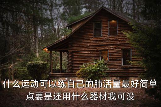 什么運動可以練自己的肺活量最好簡單點要是還用什么器材我可沒