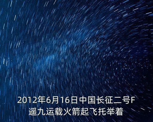 2012年6月16日中國長征二號F遙九運載火箭起飛托舉著