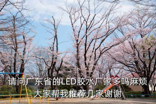 廣州冠德新材料科技有限公司，請問廣東省的LED膠水廠家多嗎麻煩大家幫我推薦幾家謝謝