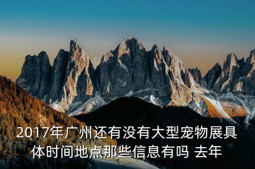 2017年廣州還有沒有大型寵物展具體時間地點那些信息有嗎 去年