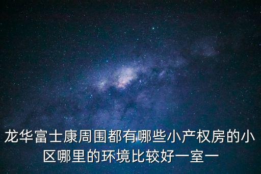 龍華富士康周圍都有哪些小產權房的小區哪里的環境比較好一室一