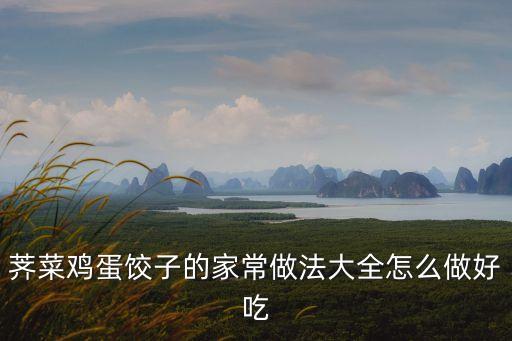薺菜雞蛋餃子的家常做法大全怎么做好吃