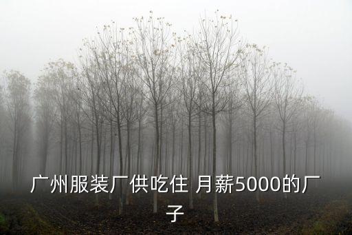 廣州服裝廠供吃住 月薪5000的廠子