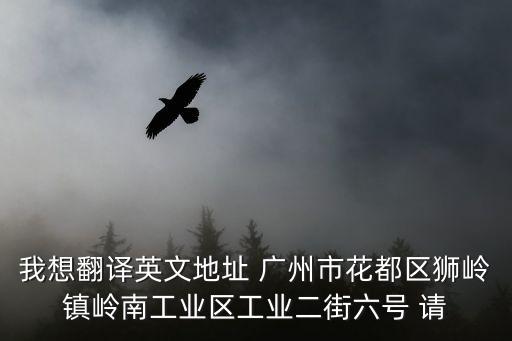 我想翻譯英文地址 廣州市花都區獅嶺鎮嶺南工業區工業二街六號 請