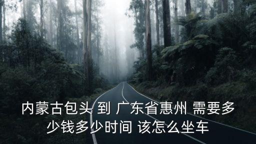 內(nèi)蒙古包頭 到 廣東省惠州 需要多少錢多少時(shí)間 該怎么坐車