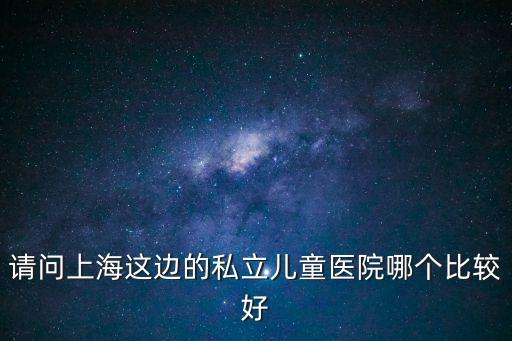 請問上海這邊的私立兒童醫院哪個比較好
