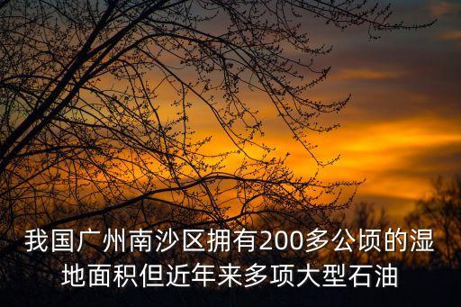 我國廣州南沙區擁有200多公頃的濕地面積但近年來多項大型石油
