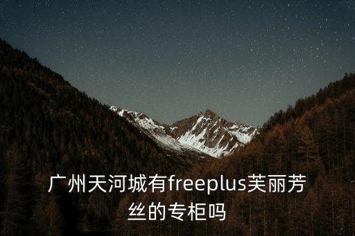 廣州天河城有freeplus芙麗芳絲的專柜嗎