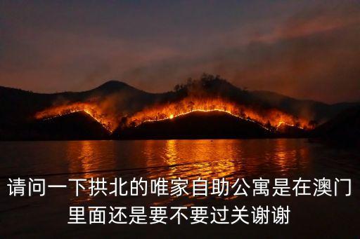 廣州唯唯家，請問一下拱北的唯家自助公寓是在澳門里面還是要不要過關謝謝