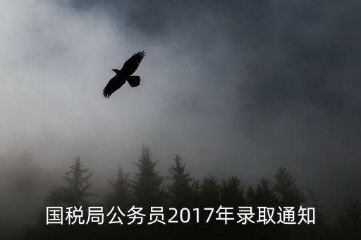 2017廣州國(guó)稅錄取名單，2017國(guó)考國(guó)稅擬錄用名單公布時(shí)間預(yù)測(cè)