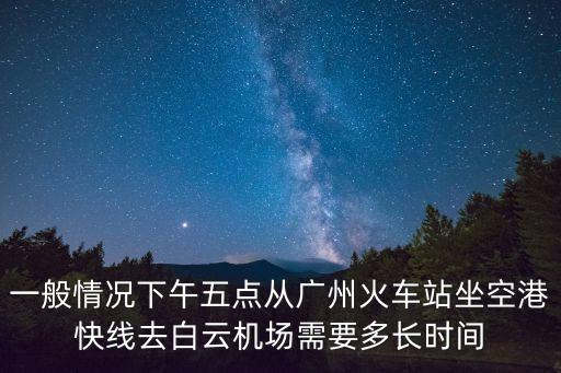 空港快線 廣州 塞車，云浮候機(jī)樓到廣州白云機(jī)場最早的一班車是幾點(diǎn)大概要多久到廣州