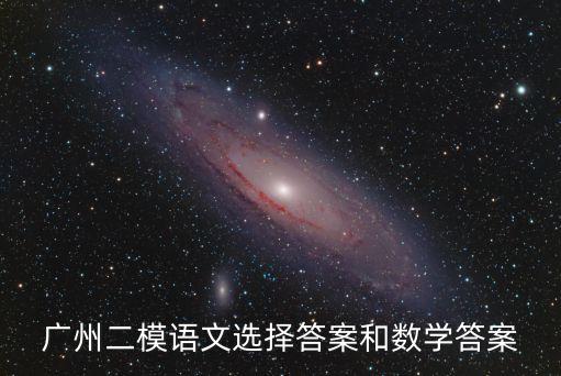 廣州2020高三二模語文，廣州二模語文選擇答案和數學答案